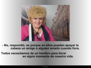 Ria Slides -  No, respondió, es porque en ellos pueden apoyar la  cabeza un amigo o alguien amado cuando llora.  Todos necesitamos de un hombro para llorar  en algún momento de nuestra vida.  