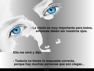 Ria Slides Ella me miró y dijo:  - Todavía no tienes la respuesta correcta,  porque hay muchas personas que son ciegas... - La visión es muy importante para todos, entonces deben ser nuestros ojos. 