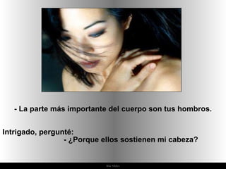 Ria Slides - La parte más importante del cuerpo son tus hombros. Intrigado, pergunté:  - ¿Porque ellos sostienen mi cabeza?  