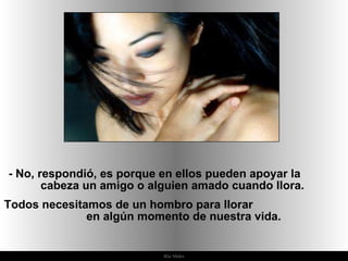 Ria Slides -  No, respondió, es porque en ellos pueden apoyar la  cabeza un amigo o alguien amado cuando llora.  Todos necesitamos de un hombro para llorar  en algún momento de nuestra vida.  