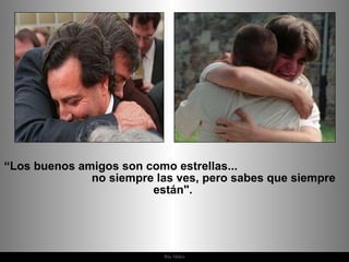 “ Los buenos amigos son como estrellas...  no siempre las ves, pero sabes que siempre están".  