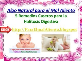 Algo Natural para el Mal Aliento
5 Remedios Caseros para la
Halitosis Digestiva
http://ParaElmalAliento.blogspot
.com
 