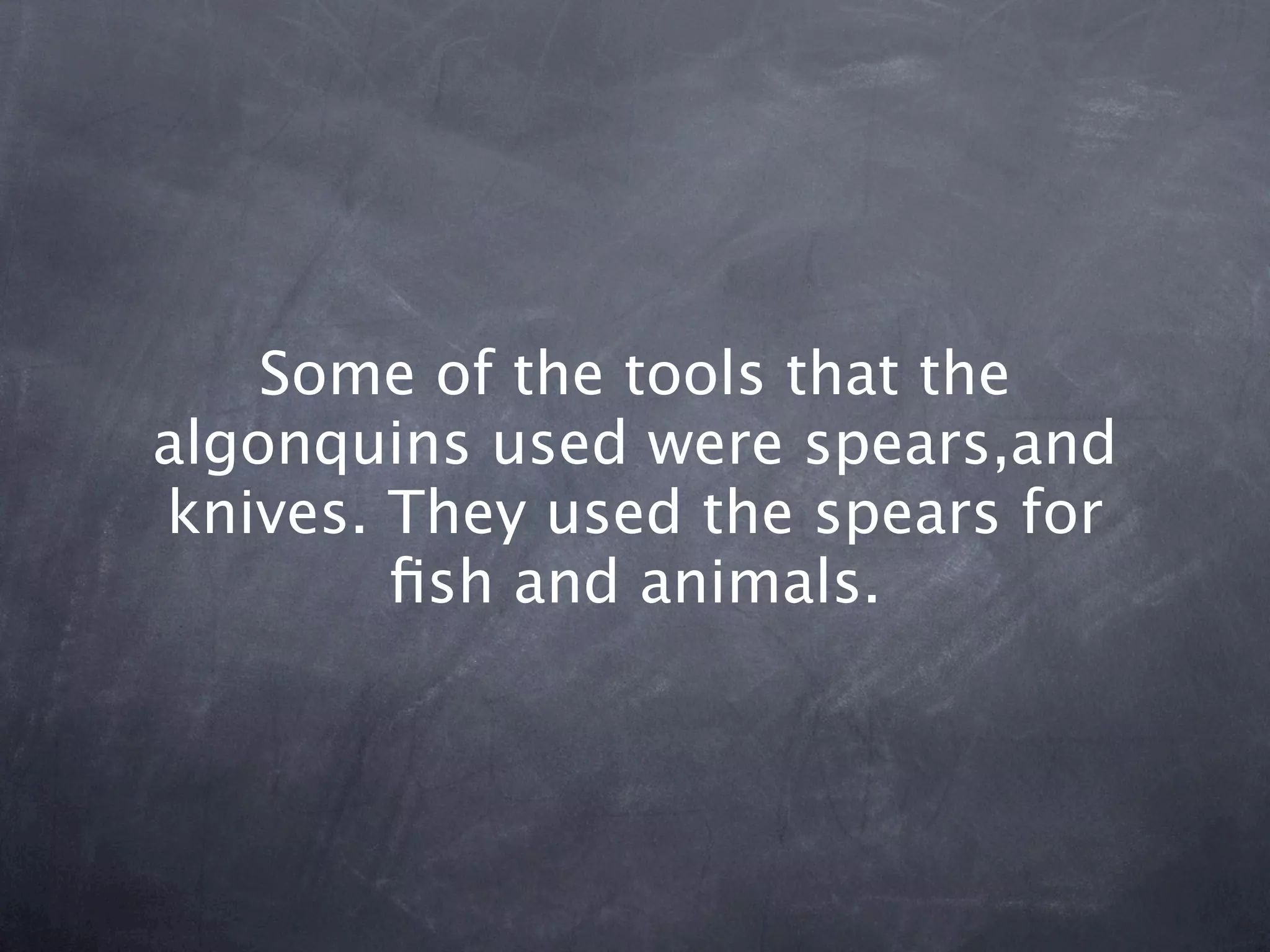 Some of the tools that the
algonquins used were spears,and
knives. They used the spears for
        ﬁsh and animals.
 