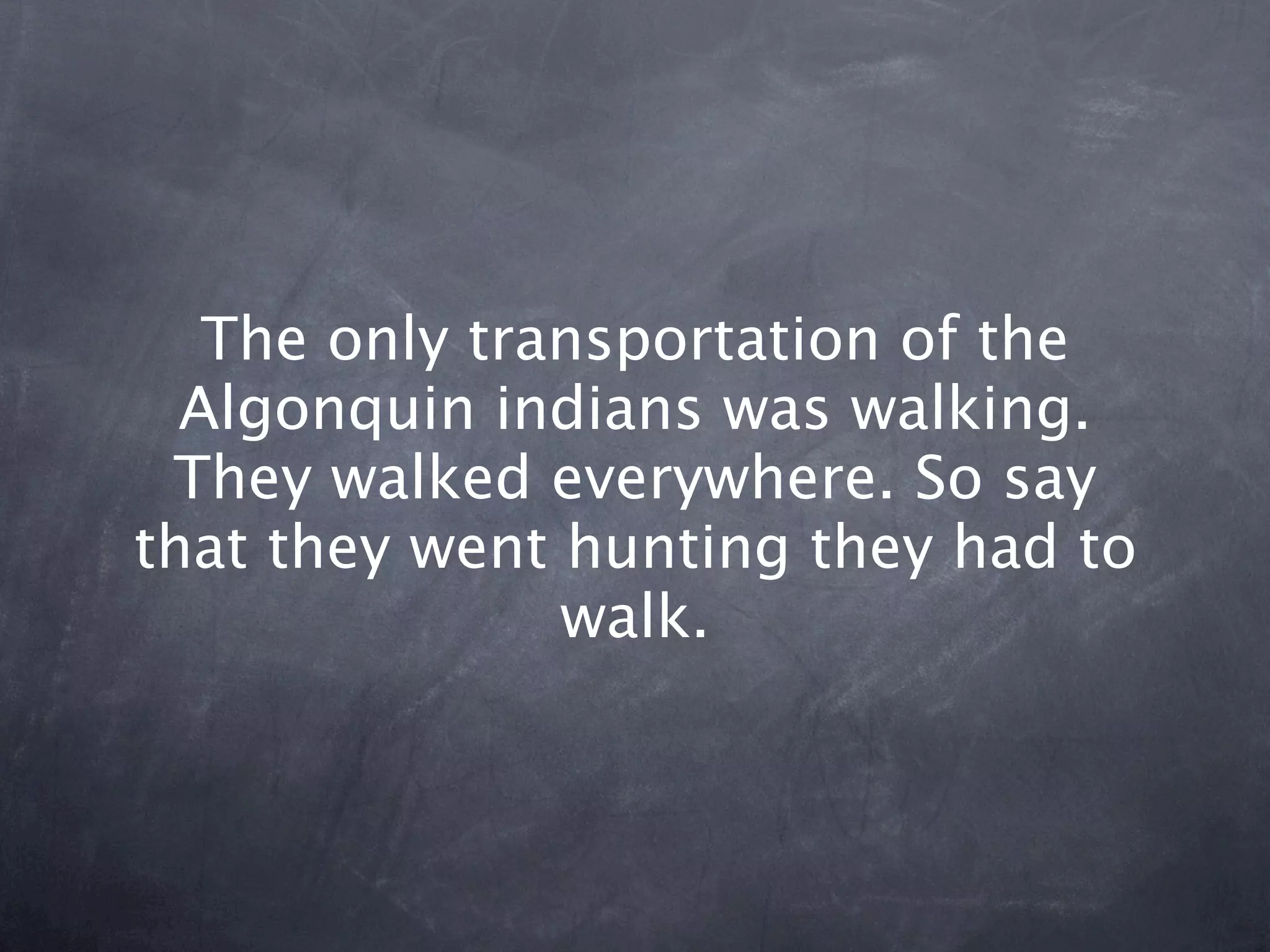 The only transportation of the
  Algonquin indians was walking.
 They walked everywhere. So say
that they went hunting they had to
               walk.
 