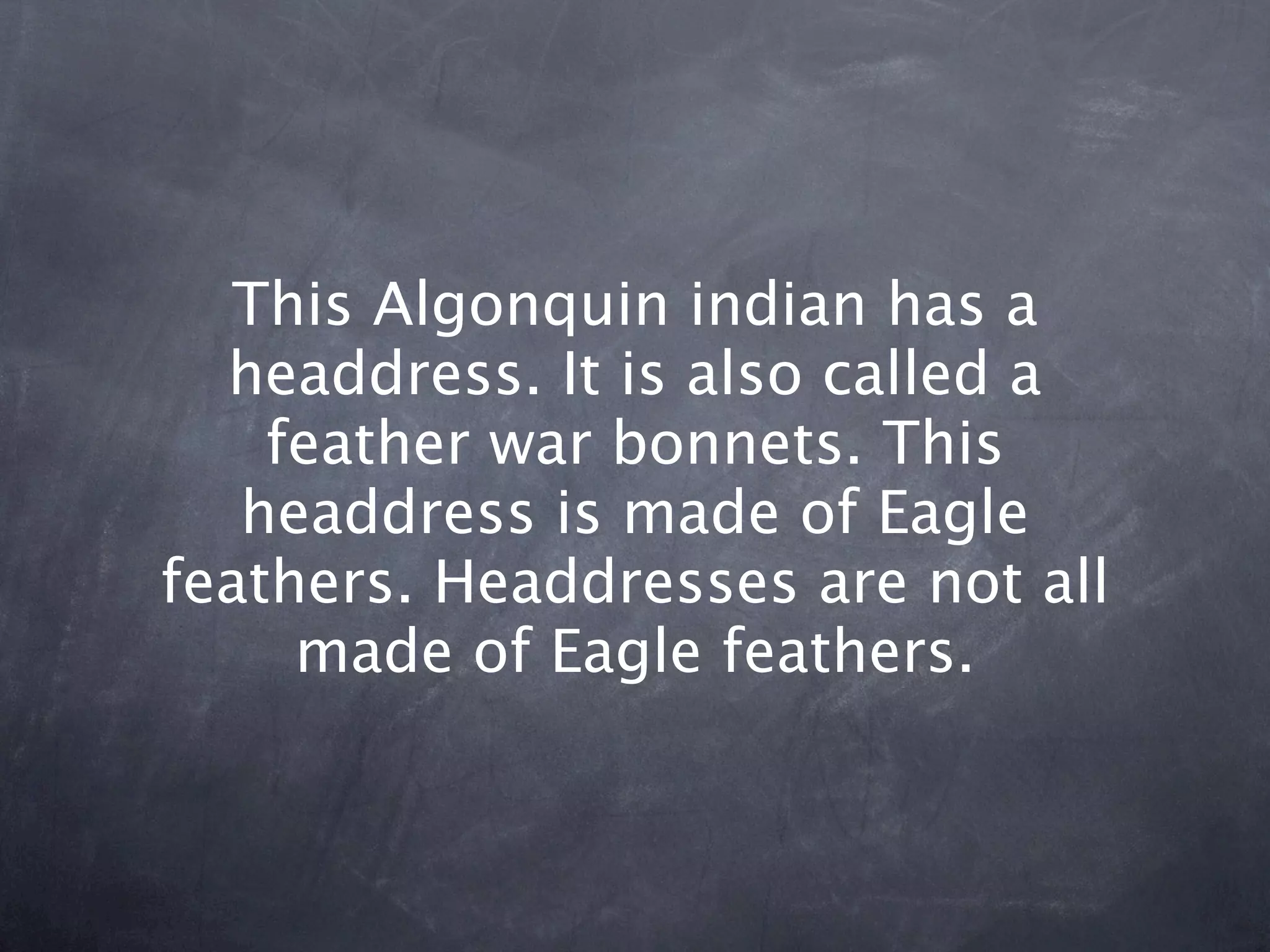 This Algonquin indian has a
  headdress. It is also called a
    feather war bonnets. This
   headdress is made of Eagle
feathers. Headdresses are not all
     made of Eagle feathers.
 