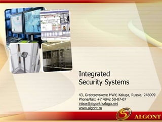 Integrated
Security Systems
43, Grabtsevskoye HWY, Kaluga, Russia, 248009
Phone/fax: +7 4842 58-07-07
inbox@algont.kaluga.net
www.algont.ru
 