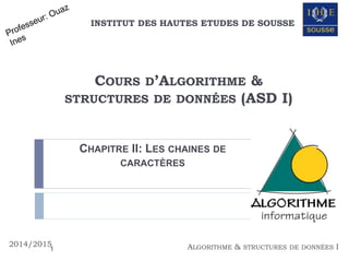 COURS D’ALGORITHME &
STRUCTURES DE DONNÉES (ASD I)
2014/2015 ALGORITHME & STRUCTURES DE DONNÉES I
INSTITUT DES HAUTES ETUDES DE SOUSSE
CHAPITRE II: LES CHAINES DE
CARACTÈRES
1
 