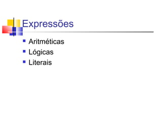 Expressões 
 Aritméticas 
 Lógicas 
 Literais 
 