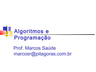 Algoritmos e 
Programação 
Prof. Marcos Saúde 
marcosr@pitagoras.com.br 
 