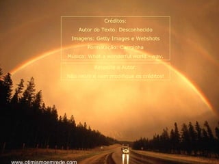 Créditos:
    Autor do Texto: Desconhecido
 Imagens: Getty Images e Webshots
        Formatação: Carminha
Música: What a wonderful world - wav.

           Respeite o Autor.
Não retire e nem modifique os créditos!
 