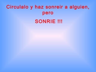Circulalo y haz sonreir a alguien, pero SONRIE !!! 