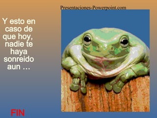 Y esto en caso de que hoy,  nadie te haya sonreido aun … Presentaciones -Powerpoint.com FIN 