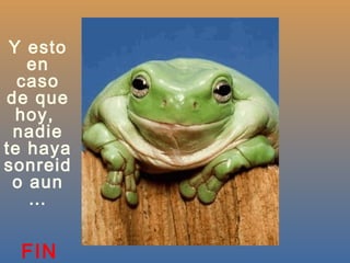 Y esto
   en
  caso
de que
  hoy,
 nadie
te haya
sonreid
 o aun
   …


 FIN
 