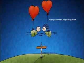 Algo pequeñito, algo chiquitito 