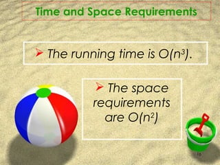  The running time is O(n3
).
 The space
requirements
are O(n2
)
16
Time and Space Requirements
 