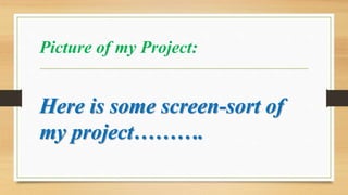 Picture of my Project:
Here is some screen-sort of
my project……….
 