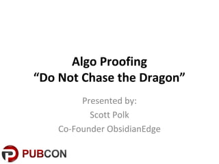 Algo Proofing
“Do Not Chase the Dragon”
         Presented by:
           Scott Polk
    Co-Founder ObsidianEdge
 
