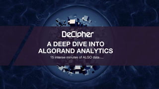 15 intense minutes of ALGO data….
A DEEP DIVE INTO
ALGORAND ANALYTICS
 