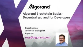 russ@algorand.com
Russ Fustino
Technical Evangelist
Algorand
Algorand Blockchain Basics -
Decentralized and for Developers
 
