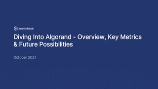 Diving Into Algorand - Overview, Key Metrics
& Future Possibilities
October 2021
 