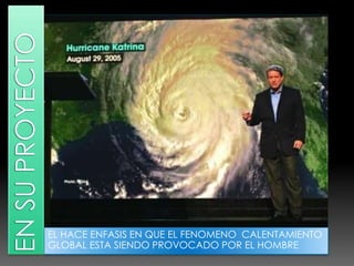 EN SU PROYECTOEL HACE ENFASIS EN QUE EL FENOMENO CALENTAMIENTO GLOBAL ESTA SIENDO PROVOCADO POR EL HOMBRE