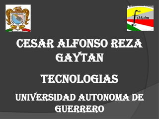 CESAR ALFONSO REZA
      GAYTAN
    TECNOLOGIAS
UNIVERSIDAD AUTONOMA DE
       GUERRERO
 