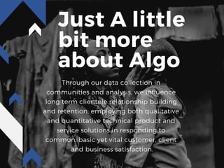 Just A little
bit more
about Algo
Through our data collection in
communities and analysis, we influence
long term clientel...