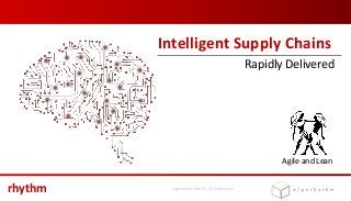 rhythm – Intelligent Supply Chains, Rapidly delivered (c) 2018, Algorhythm Tech Pvt. Ltd., Pune, India
Intelligent Supply Chains
Rapidly Delivered
Agile and Lean
 