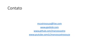 Contato
mcastrosouza@live.com
www.geeksbr.com
www.github.com/marcoscastro
www.youtube.com/c/marcoscastrosouza
 