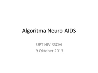 Algoritma Neuro-AIDS
UPT HIV RSCM
9 Oktober 2013
 