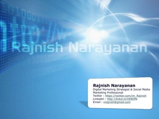 Rajnish Narayanan
Digital Marketing Strategist & Social Media
Marketing Professional
Twitter : https://twitter.com/im_Rajnish
Linkedin : http://linkd.in/VE8OfN
Email : nrajnish@gmail.com
 