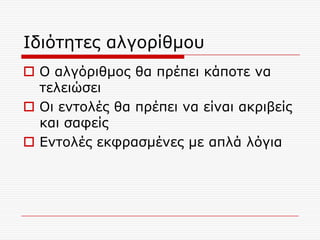Ηδηόηεηεο αιγνξίζκνπ
 Ο αιγόξηζκνο ζα πξέπεη θάπνηε λα
  ηειεηώζεη
 Οη εληνιέο ζα πξέπεη λα είλαη αθξηβείο
  θαη ζαθείο
 Δληνιέο εθθξαζκέλεο κε απιά ιόγηα
 