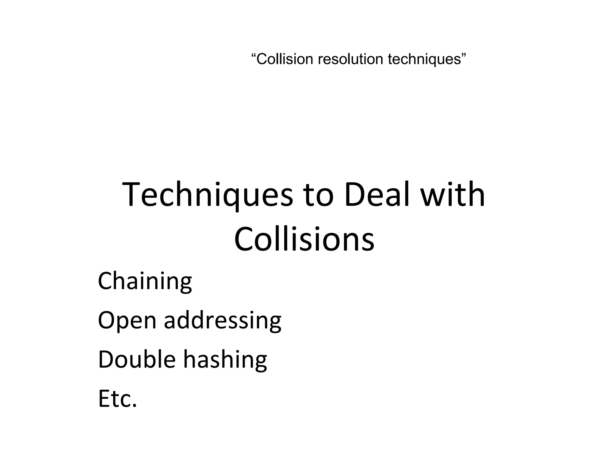 “Collision resolution techniques”




 Techniques to Deal with
        Collisions
Chaining
Open addressing
Double hashing
Etc.
 