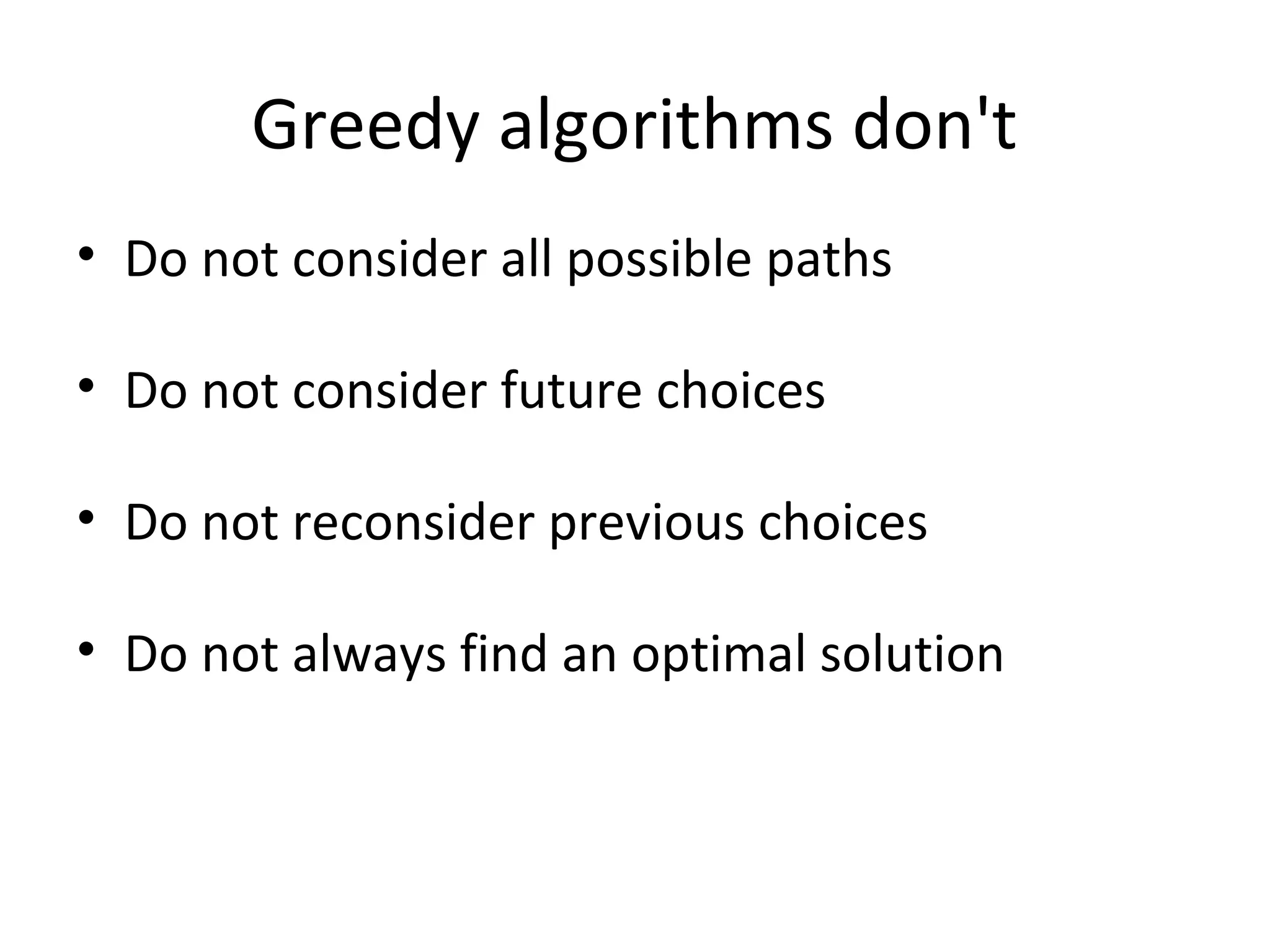 Greedy algorithms don't
• Do not consider all possible paths

• Do not consider future choices

• Do not reconsider previous choices

• Do not always find an optimal solution
 