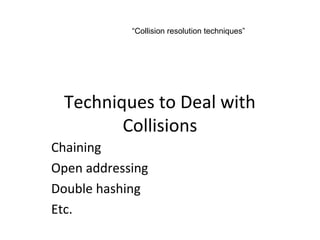 “Collision resolution techniques”




 Techniques to Deal with
        Collisions
Chaining
Open addressing
Double hashing
Etc.
 