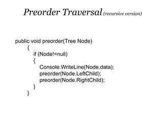 Preorder Traversal (recursive version)


public void preorder(Tree Node)
     {
        if (Node!=null)
        {
            Console.WriteLine(Node.data);
            preorder(Node.LeftChild);
            preorder(Node.RightChild);
        }
     }
 