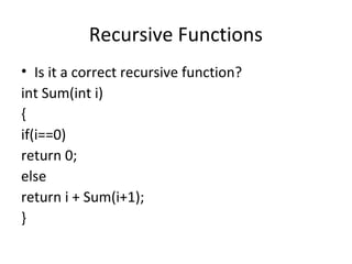 Recursive Functions
• Is it a correct recursive function?
int Sum(int i)
{
if(i==0)
return 0;
else
return i + Sum(i+1);
}
 