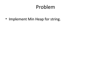 Problem

• Implement Min Heap for string.
 
