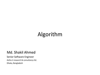Algorithm

Md. Shakil Ahmed
Senior Software Engineer
Astha it research & consultancy ltd.
Dhaka, Bangladesh
 