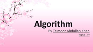 Algorithm
   By Taimoor Abdullah Khan
                    BSCS - 1st
 