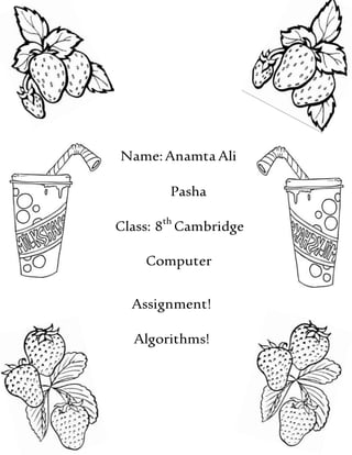 Name:Anamta Ali
Pasha
Class: 8th
Cambridge
Computer
Assignment!
Algorithms!
 