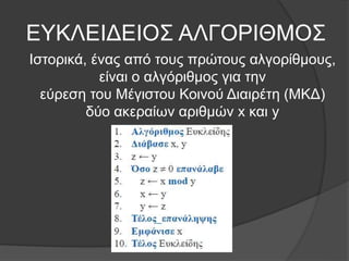 ΕΥΚΛΕΙΔΕΙΟΣ ΑΛΓΟΡΙΘΜΟΣ
Ιστορικά, ένας από τους πρώτους αλγορίθμους,
είναι ο αλγόριθμος για την
εύρεση του Μέγιστου Κοινού Διαιρέτη (ΜΚΔ)
δύο ακεραίων αριθμών x και y
 