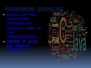 PROGRAMMING VOCABULARY
 THESE ARE THE
IMPORTANT
VOCABULARY
WHICH IS USED IN
THE
PROGRAMMING:--
 प्रोग्राममिंग में प्रयुक्त
कु छ महत्वपूर्ण
शब्दावली हैं: -
 