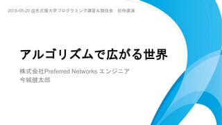 株式会社Preferred Networks エンジニア
今城健太郎
アルゴリズムで広がる世界
2018-05-20 @名古屋大学プログラミング講習＆競技会 招待講演
 
