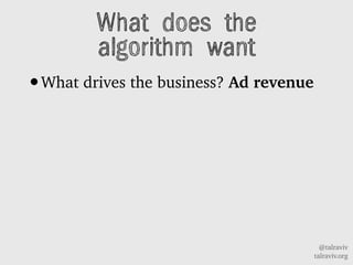 @talraviv
talraviv.org
What does the
algorithm want
?What drives the business? Ad revenue
 