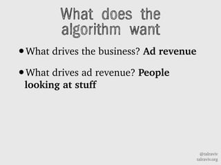 @talraviv
talraviv.org
What does the
algorithm want
?What drives the business? Ad revenue
?What drives ad revenue? People
looking at stuff
 