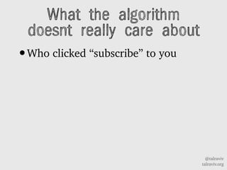 @talraviv
talraviv.org
What the algorithm
doesnt really care about
?Who clicked subscribe to you
 