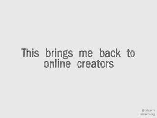 @talraviv
talraviv.org
This brings me back to
online creators
 