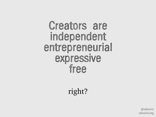 @talraviv
talraviv.org
Creators are
independent
entrepreneurial
expressive
free
right?
 