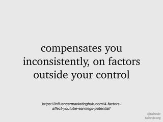 @talraviv
talraviv.org
compensates you
inconsistently, on factors
outside your control
https://in?uencermarketinghub.com/4-factors-
a?ect-youtube-earnings-potential/
 
